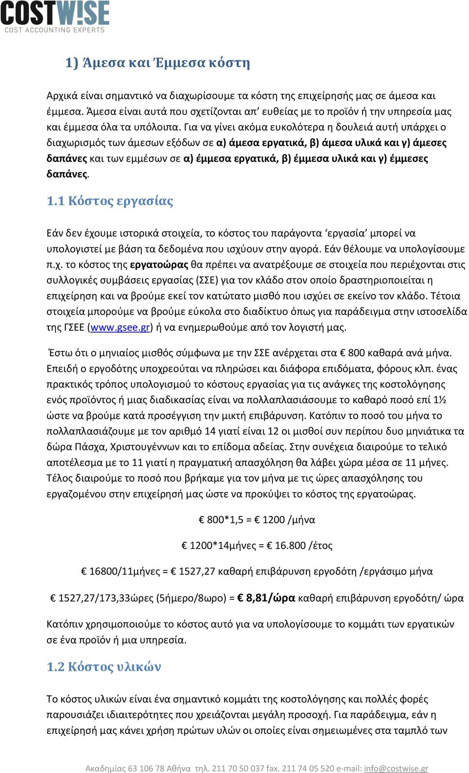 Για να γίνει ακόμα ευκολότερα η δουλειά αυτή υπάρχει ο διαχωρισμός των άμεσων εξόδων σε α) άμεσα εργατικά, β) άμεσα υλικά και γ) άμεσες δαπάνες και των εμμέσων σε α) έμμεσα εργατικά, β) έμμεσα υλικά