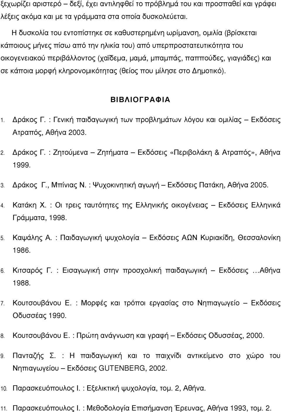 γιαγιάδες) και σε κάποια ορφή κληρονοικότητας (θείος που ίλησε στο Δηοτικό). ΒΙΒΛΙΟΓΡΑΦΙΑ 1. Δράκος Γ. : Γενική παιδαγωγική των προβληάτων λόγου και οιλίας - Εκδόσεις Ατραπός, Αθήνα 2003. 2. Δράκος Γ. : Ζητούενα - Ζητήατα - Εκδόσεις «Περιβολάκη & Ατραπός», Αθήνα 1999.