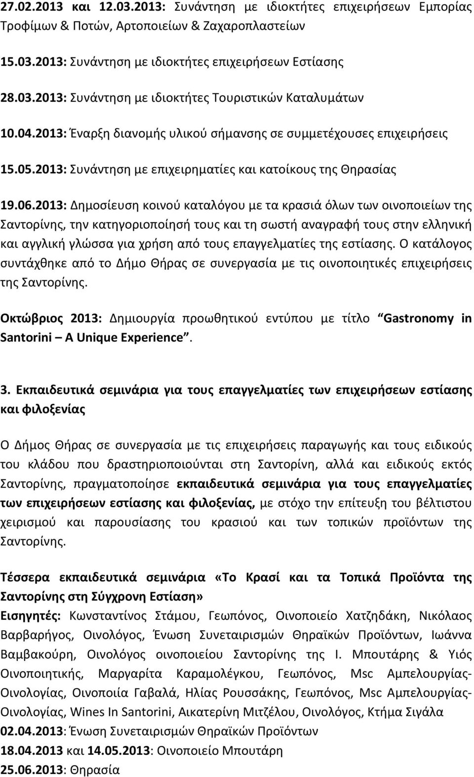 2013: Δημοσίευση κοινού καταλόγου με τα κρασιά όλων των οινοποιείων της Σαντορίνης, την κατηγοριοποίησή τους και τη σωστή αναγραφή τους στην ελληνική και αγγλική γλώσσα για χρήση από τους