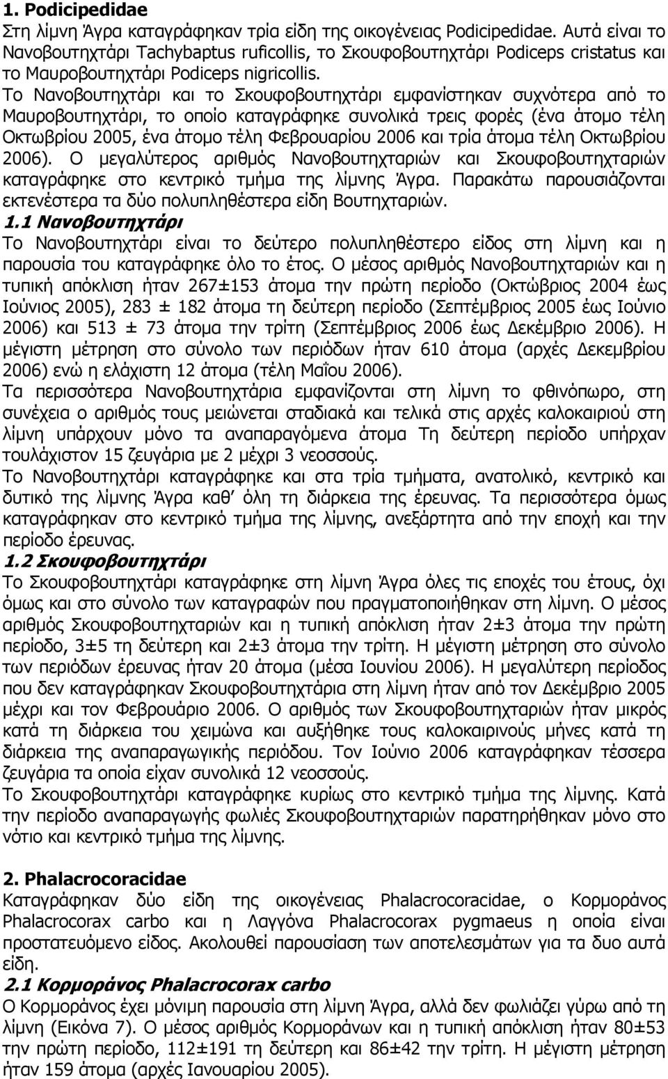 Το Νανοβουτηχτάρι και το Σκουφοβουτηχτάρι εμφανίστηκαν συχνότερα από το Μαυροβουτηχτάρι, το οποίο καταγράφηκε συνολικά τρεις φορές (ένα άτομο τέλη Οκτωβρίου 2005, ένα άτομο τέλη Φεβρουαρίου 2006 και
