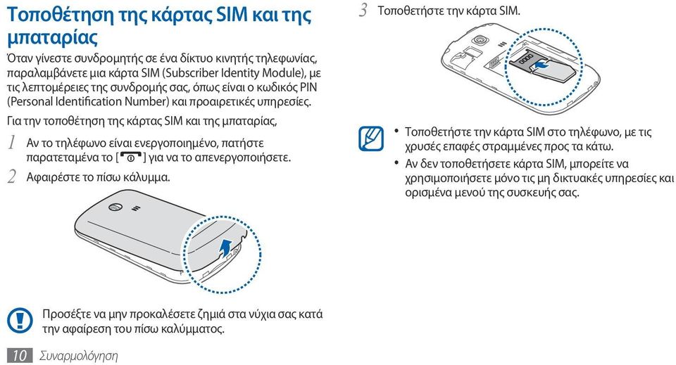 Για την τοποθέτηση της κάρτας SIM και της μπαταρίας, 1 Αν το τηλέφωνο είναι ενεργοποιημένο, πατήστε παρατεταμένα το [ ] για να το απενεργοποιήσετε. 2 Αφαιρέστε το πίσω κάλυμμα.