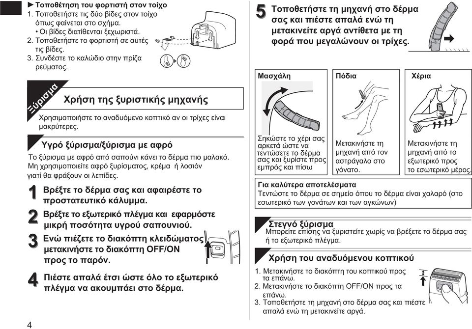 Υγρό ξύρισμα/ξύρισμα με αφρό Το ξύρισμα με αφρό από σαπούνι κάνει το δέρμα πιο μαλακό. Μη χρησιμοποιείτε αφρό ξυρίσματος, κρέμα ή λοσιόν γιατί θα φράξουν οι λεπίδες.