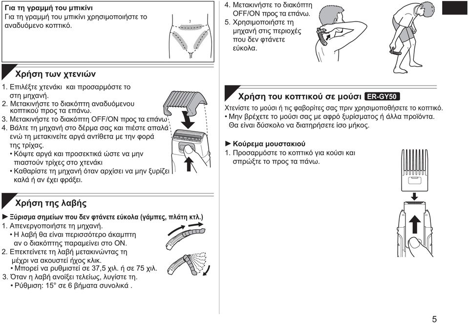 Μετακινήστε το διακόπτη OFF/ON προς τα επάνω 4. Βάλτε τη μηχανή στο δέρμα σας και πιέστε απαλά ενώ τη μετακινείτε αργά αντίθετα με την φορά της τρίχας.