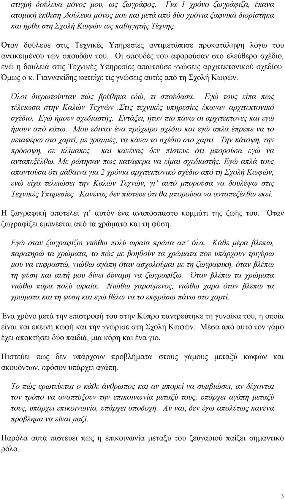 Οι σπουδές του αφορούσαν στο ελεύθερο σχέδιο, ενώ η δουλειά στις Τεχνικές Υπηρεσίες απαιτούσε γνώσεις αρχιτεκτονικού σχεδίου. Όμως ο κ. Γιαννακίδης κατείχε τις γνώσεις αυτές από τη Σχολή Κωφών.
