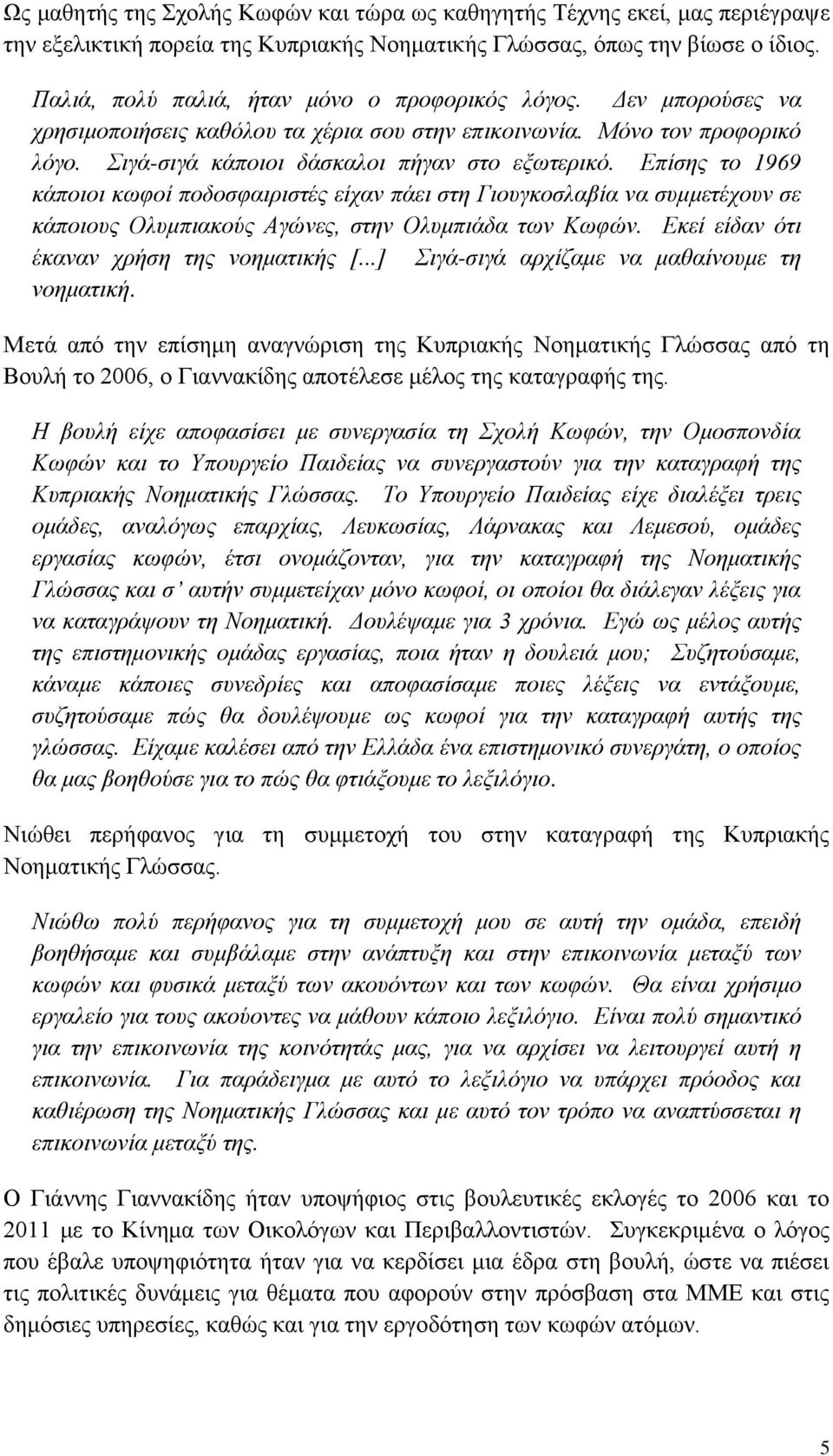 Επίσης το 1969 κάποιοι κωφοί ποδοσφαιριστές είχαν πάει στη Γιουγκοσλαβία να συμμετέχουν σε κάποιους Ολυμπιακούς Αγώνες, στην Ολυμπιάδα των Κωφών. Εκεί είδαν ότι έκαναν χρήση της νοηματικής [.