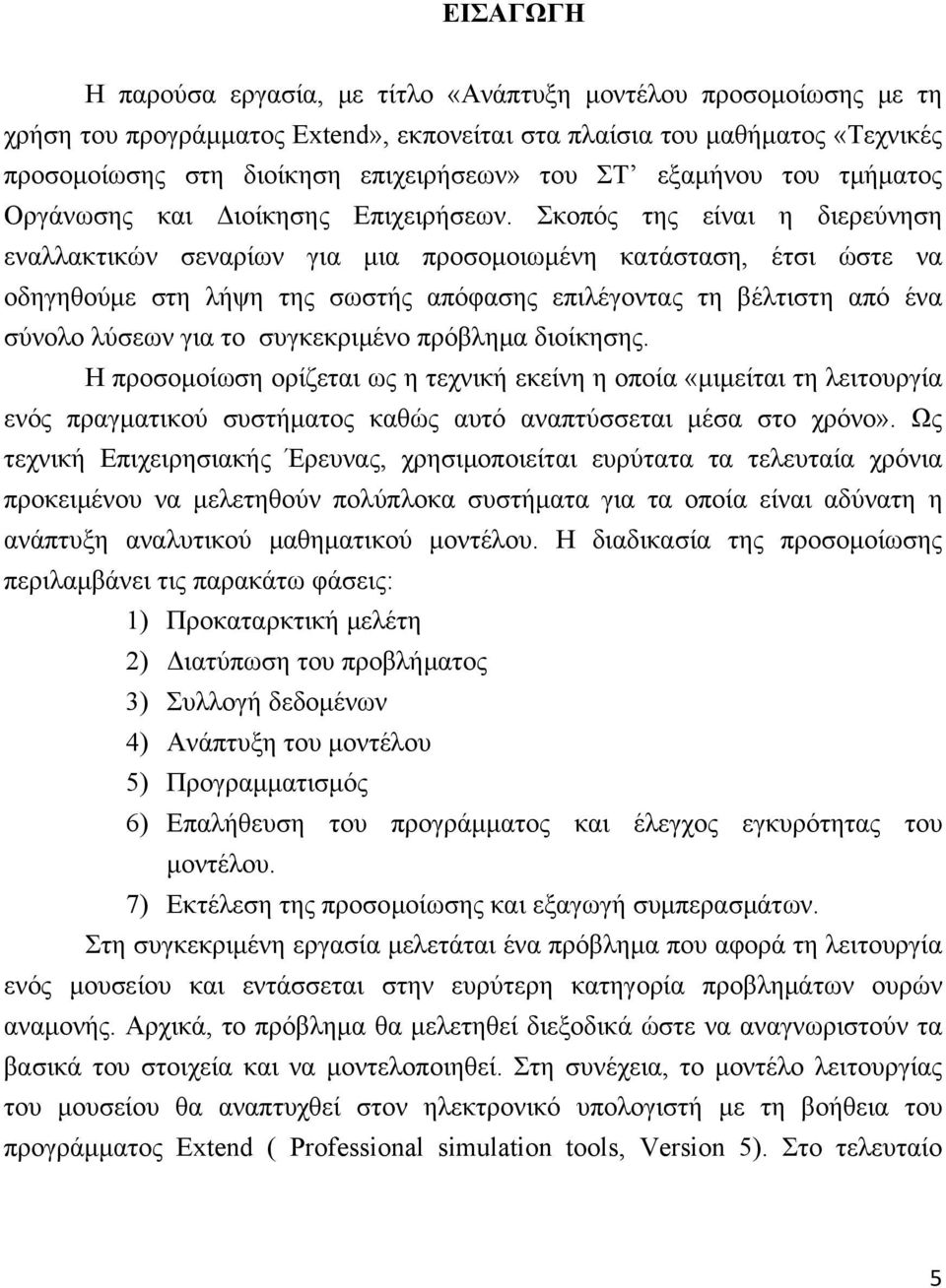 Σκοπός της είναι η διερεύνηση εναλλακτικών σεναρίων για μια προσομοιωμένη κατάσταση, έτσι ώστε να οδηγηθούμε στη λήψη της σωστής απόφασης επιλέγοντας τη βέλτιστη από ένα σύνολο λύσεων για το