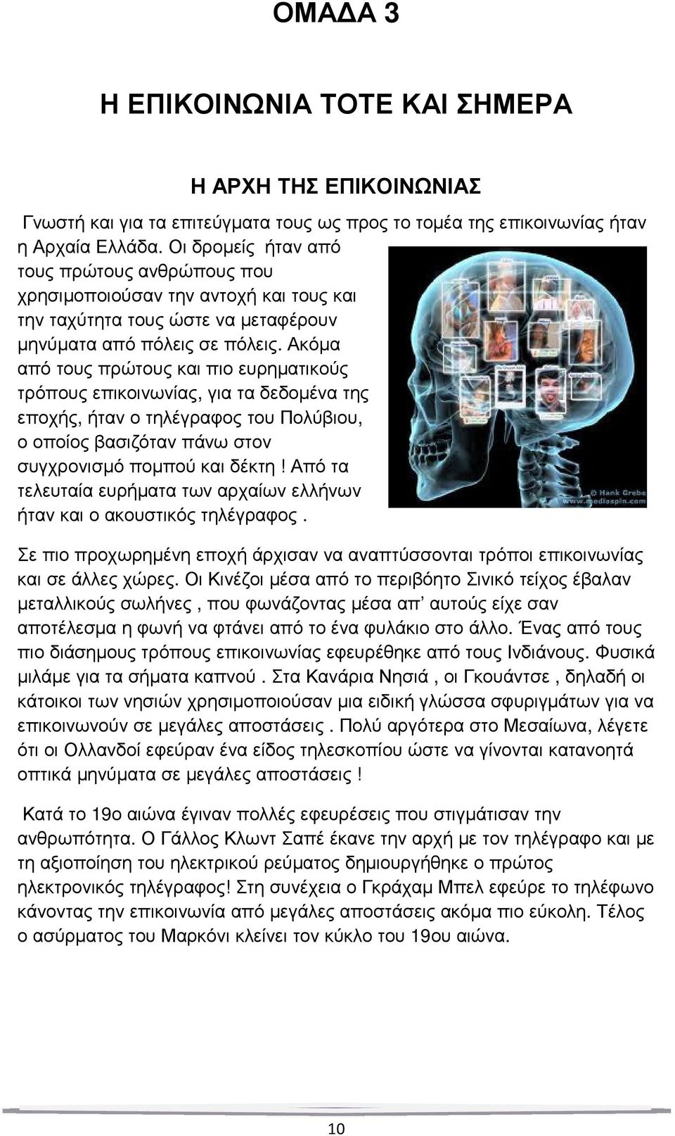 Ακόµα από τους πρώτους και πιο ευρηµατικούς τρόπους επικοινωνίας, για τα δεδοµένα της εποχής, ήταν ο τηλέγραφος του Πολύβιου, ο οποίος βασιζόταν πάνω στον συγχρονισµό ποµπού και δέκτη!