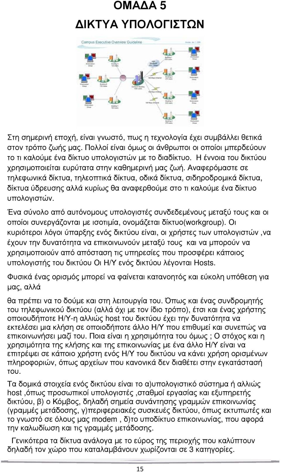 Αναφερόµαστε σε τηλεφωνικά δίκτυα, τηλεοπτικά δίκτυα, οδικά δίκτυα, σιδηροδροµικά δίκτυα, δίκτυα ύδρευσης αλλά κυρίως θα αναφερθούµε στο τι καλούµε ένα δίκτυο υπολογιστών.