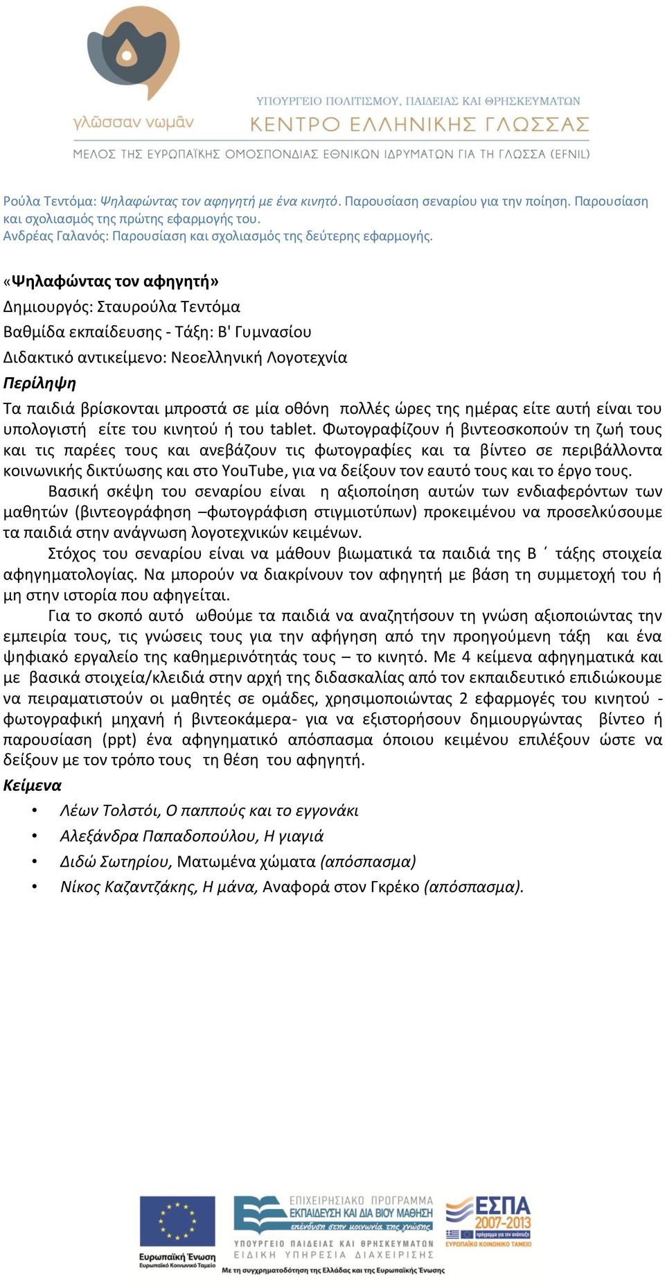 «Ψηλαφώντας τον αφηγητή» Δημιουργός: Σταυρούλα Τεντόμα Βαθμίδα εκπαίδευσης - Τάξη: Β' Γυμνασίου Διδακτικό αντικείμενο: Νεοελληνική Λογοτεχνία Περίληψη Τα παιδιά βρίσκονται μπροστά σε μία οθόνη πολλές