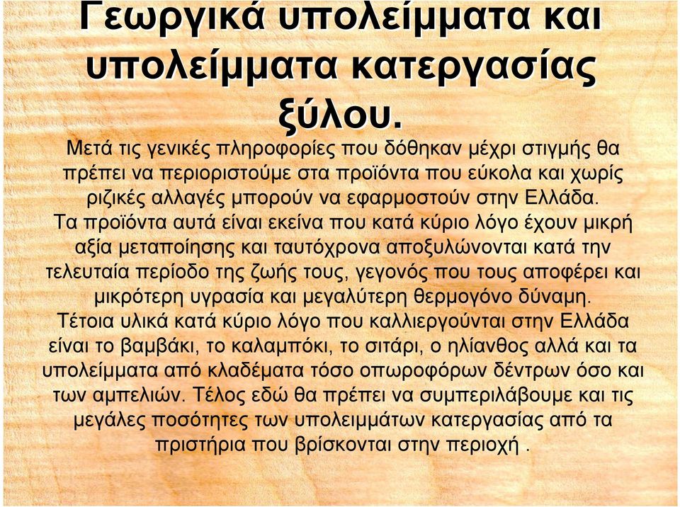 Τα προϊόντα αυτά είναι εκείνα που κατά κύριο λόγο έχουν μικρή αξία μεταποίησης και ταυτόχρονα αποξυλώνονται κατά την τελευταία περίοδο της ζωής τους, γεγονός που τους αποφέρει και μικρότερη υγρασία