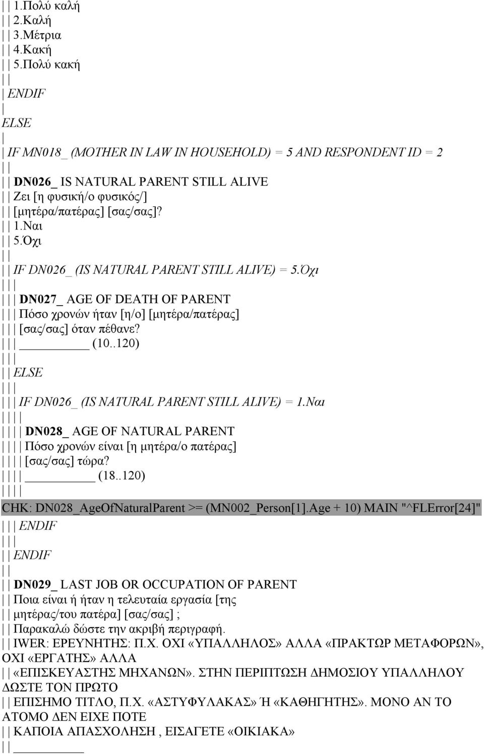 Όχι IF DN026_ (IS NATURAL PARENT STILL ALIVE) = 5.Όχι DN027_ AGE OF DEATH OF PARENT Πόσο χρονών ήταν [η/ο] [µητέρα/πατέρας] [σας/σας] όταν πέθανε? (10.