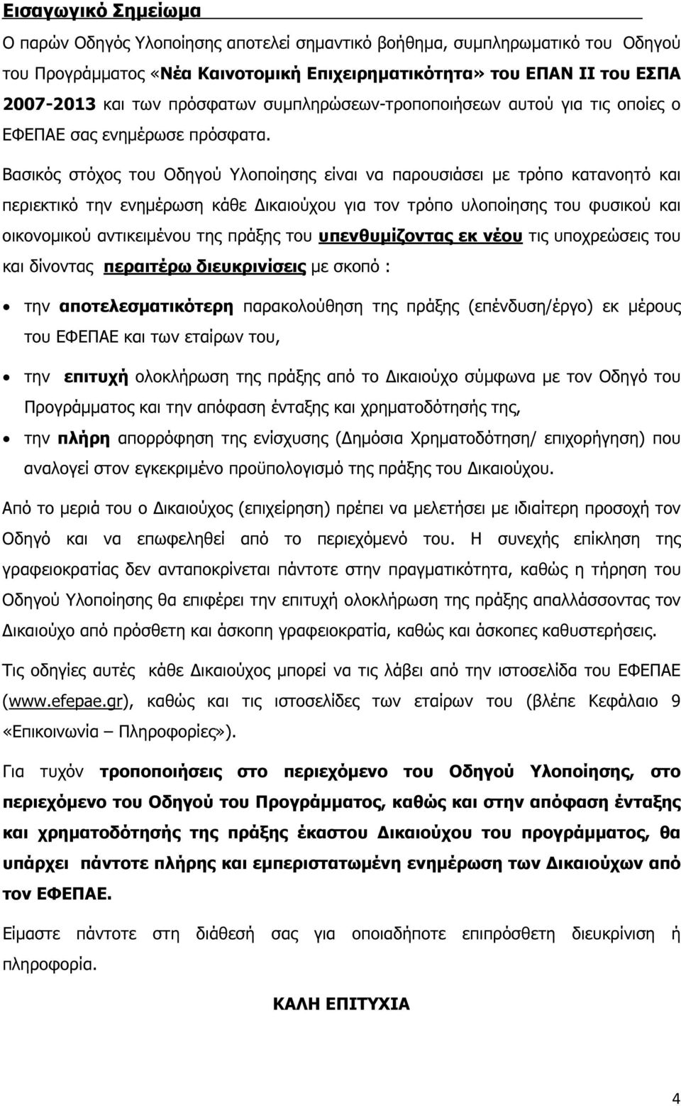 Βασικός στόχος του Οδηγού Υλοποίησης είναι να παρουσιάσει µε τρόπο κατανοητό και περιεκτικό την ενηµέρωση κάθε ικαιούχου για τον τρόπο υλοποίησης του φυσικού και οικονοµικού αντικειµένου της πράξης