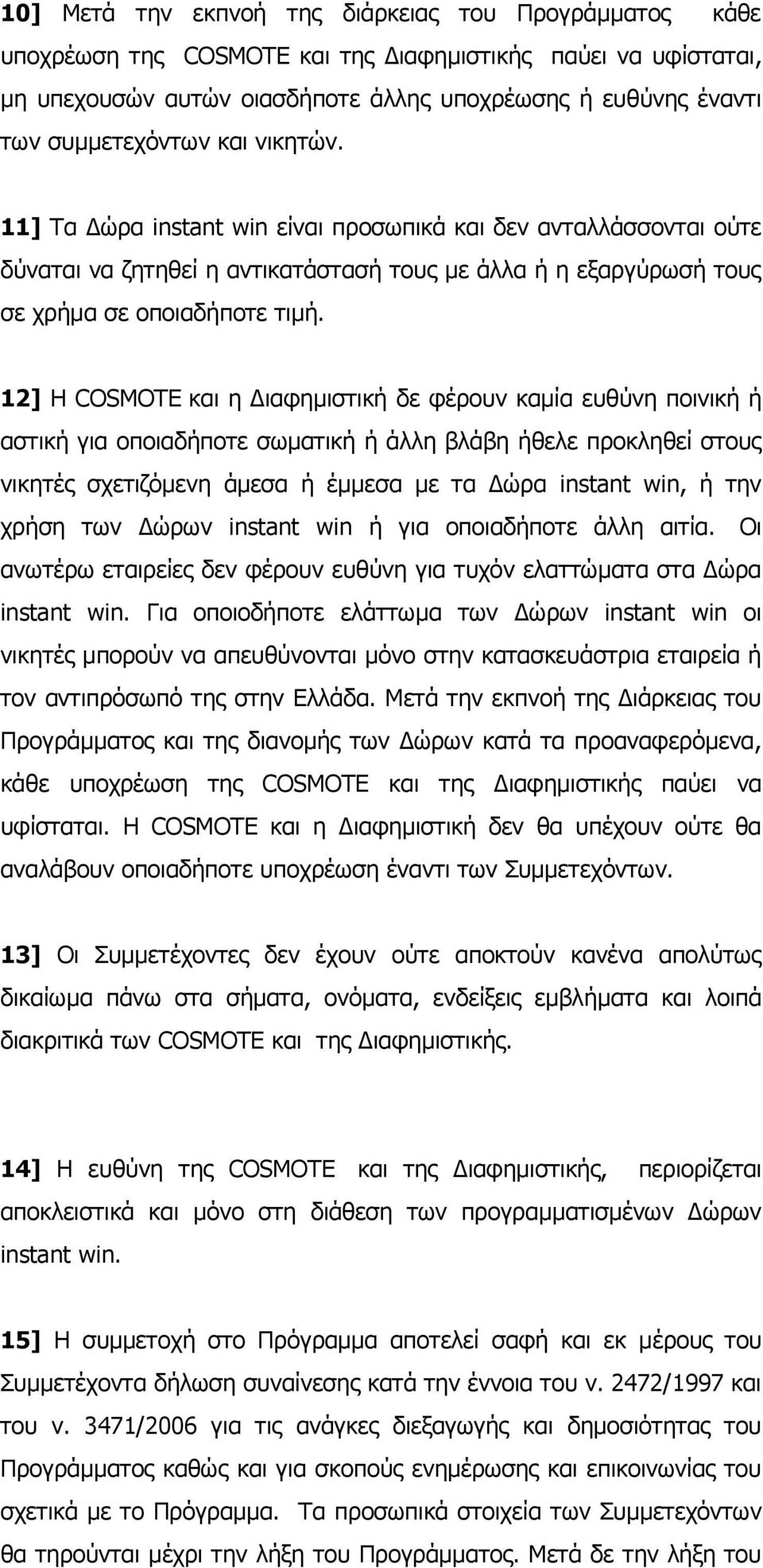 12] Η COSMOTE και η Διαφημιστική δε φέρουν καμία ευθύνη ποινική ή αστική για οποιαδήποτε σωματική ή άλλη βλάβη ήθελε προκληθεί στους νικητές σχετιζόμενη άμεσα ή έμμεσα με τα Δώρα instant win, ή την