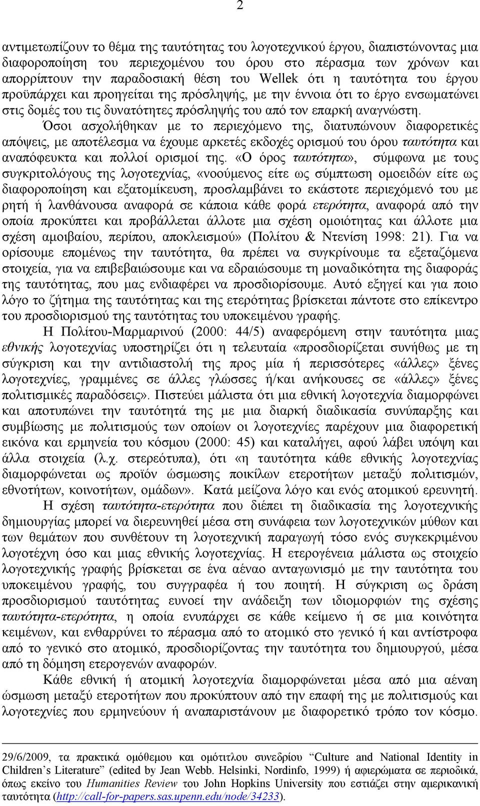 Όσοι ασχολήθηκαν με το περιεχόμενο της, διατυπώνουν διαφορετικές απόψεις, με αποτέλεσμα να έχουμε αρκετές εκδοχές ορισμού του όρου ταυτότητα και αναπόφευκτα και πολλοί ορισμοί της.