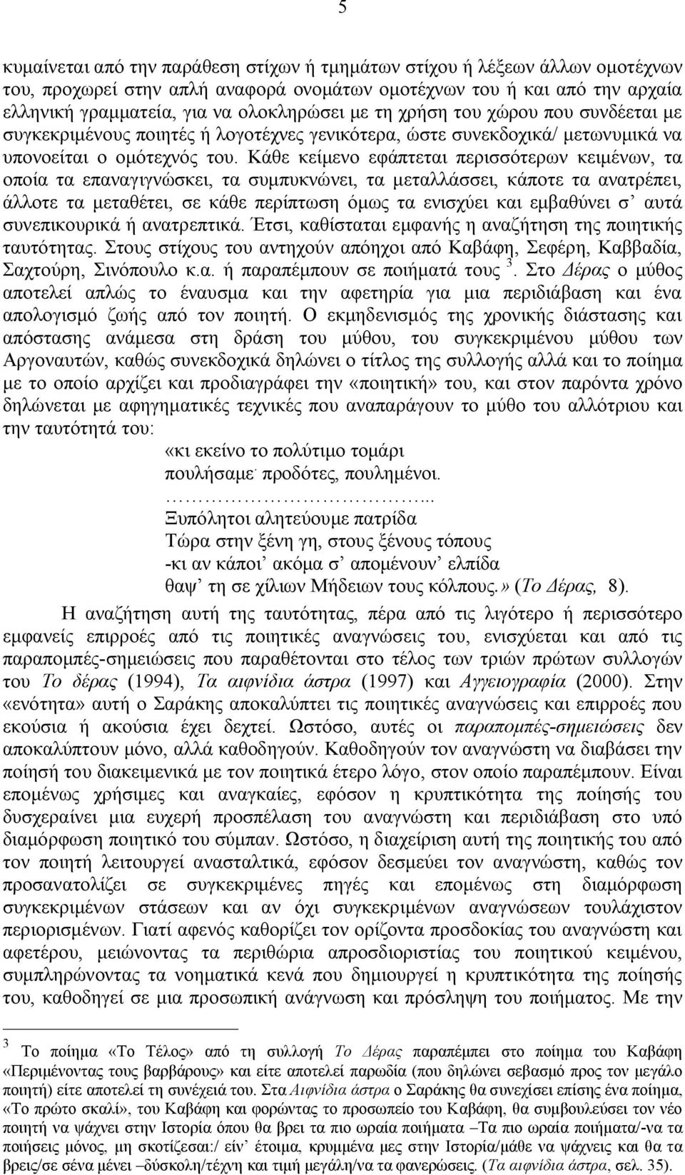 Κάθε κείμενο εφάπτεται περισσότερων κειμένων, τα οποία τα επαναγιγνώσκει, τα συμπυκνώνει, τα μεταλλάσσει, κάποτε τα ανατρέπει, άλλοτε τα μεταθέτει, σε κάθε περίπτωση όμως τα ενισχύει και εμβαθύνει σ