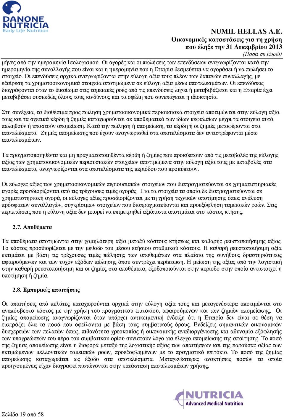 Οι επενδύσεις αρχικά αναγνωρίζονται στην εύλογη αξία τους πλέον των δαπανών συναλλαγής, με εξαίρεση τα χρηματοοικονομικά στοιχεία αποτιμώμενα σε εύλογη αξία μέσω αποτελεσμάτων.