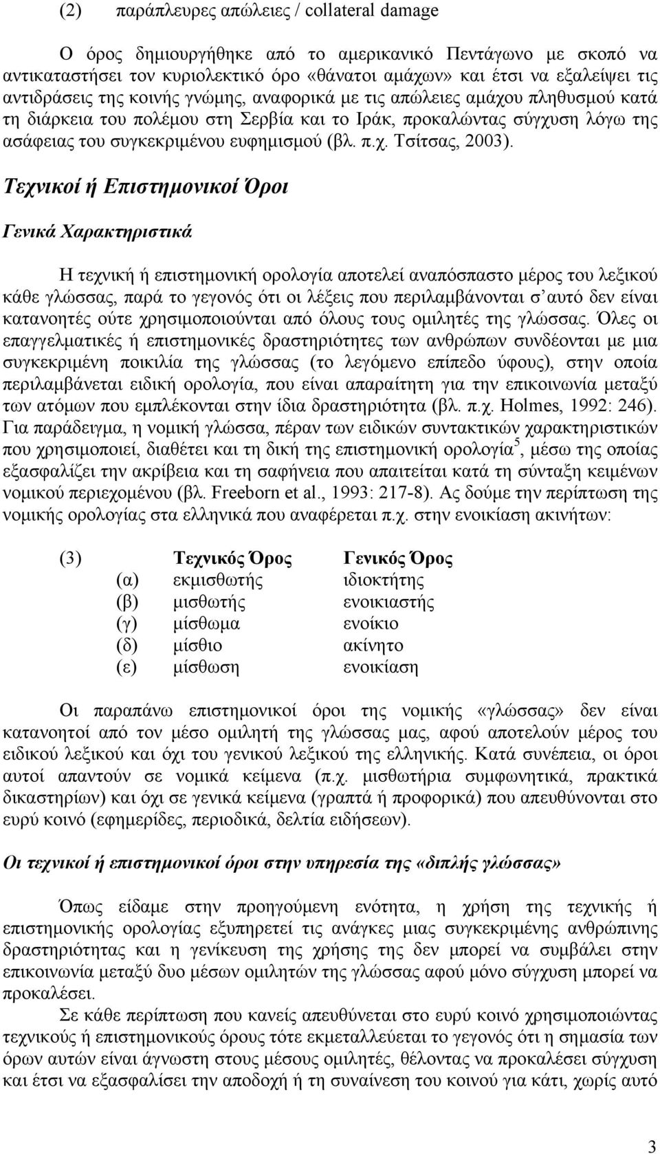 Τεχνικοί ή Επιστημονικοί Όροι Γενικά Χαρακτηριστικά Η τεχνική ή επιστημονική ορολογία αποτελεί αναπόσπαστο μέρος του λεξικού κάθε γλώσσας, παρά το γεγονός ότι οι λέξεις που περιλαμβάνονται σ αυτό δεν