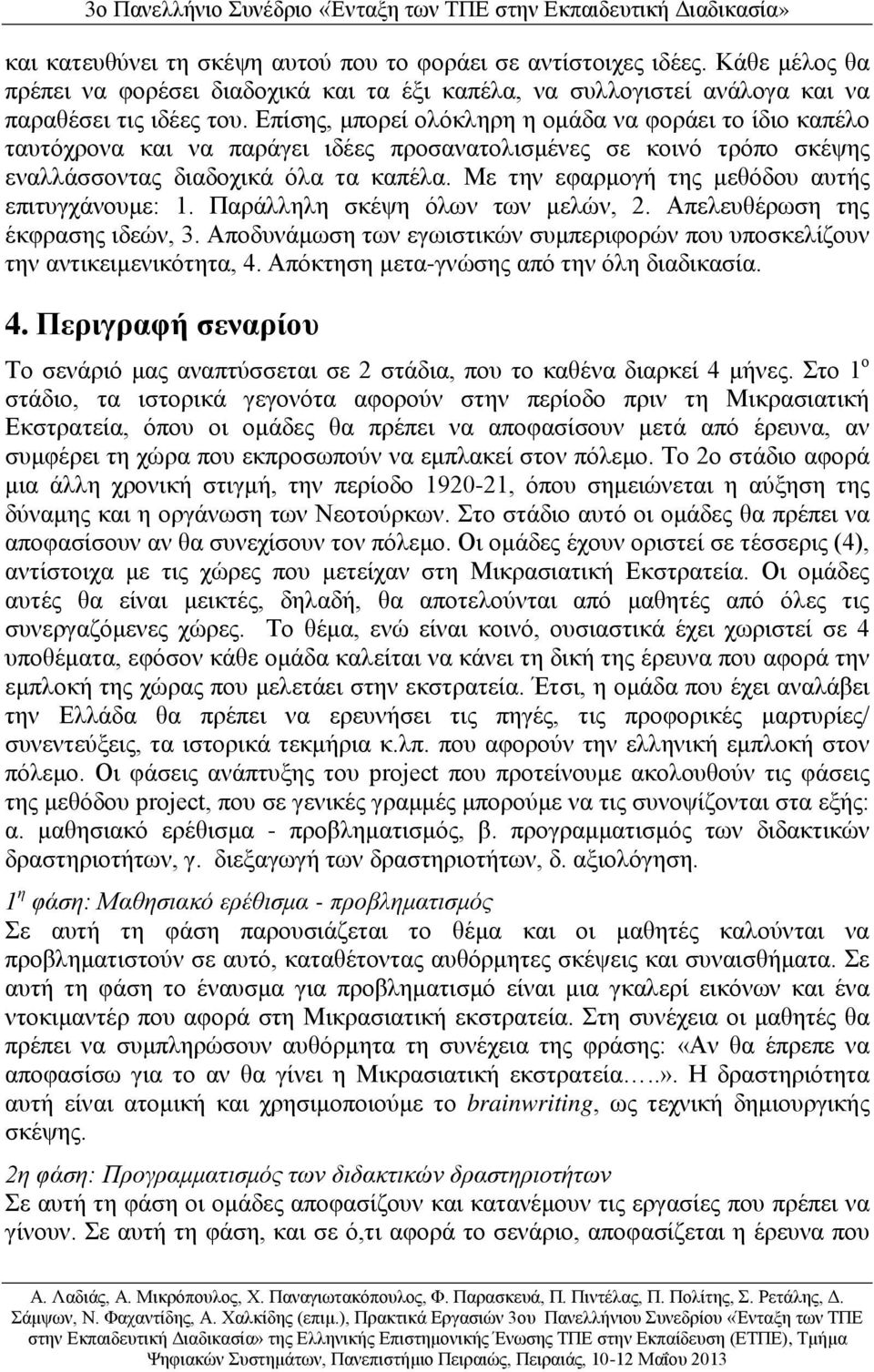 Με την εφαρμογή της μεθόδου αυτής επιτυγχάνουμε: 1. Παράλληλη σκέψη όλων των μελών, 2. Απελευθέρωση της έκφρασης ιδεών, 3.