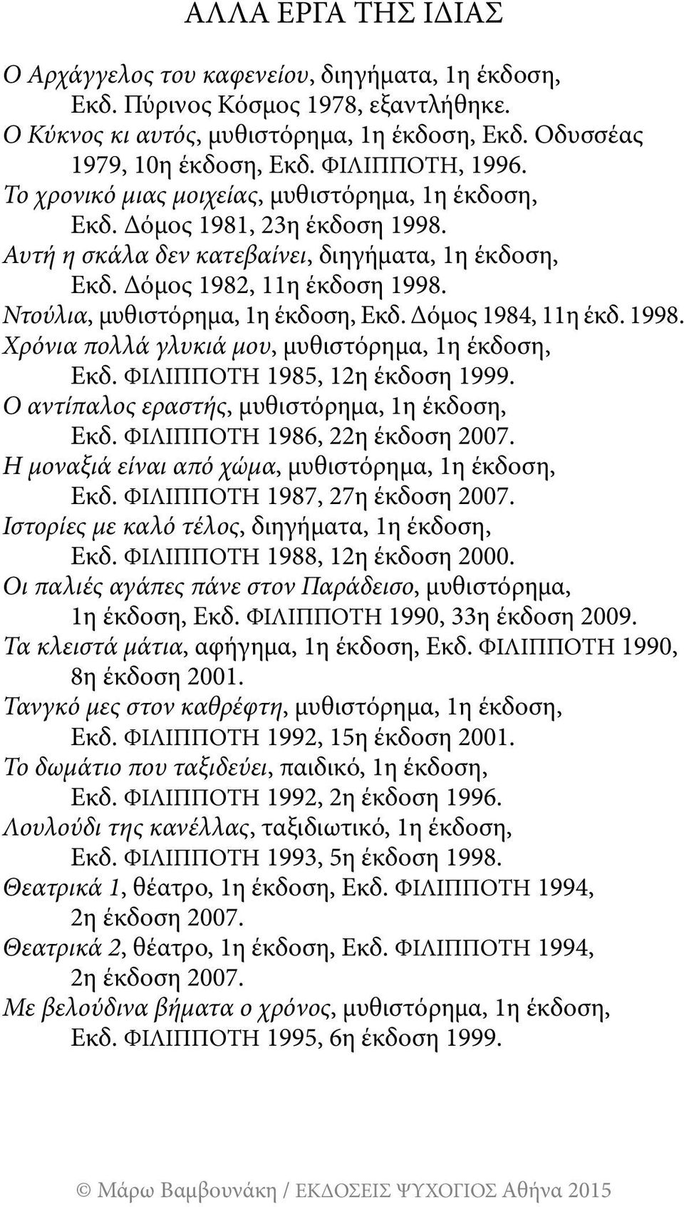Ντούλια, μυθιστόρημα, 1η έκδοση, Εκδ. Δόμος 1984, 11η έκδ. 1998. Χρόνια πολλά γλυκιά μου, μυθιστόρημα, 1η έκδοση, Εκδ. ΦΙΛΙΠΠΟΤΗ 1985, 12η έκδοση 1999.