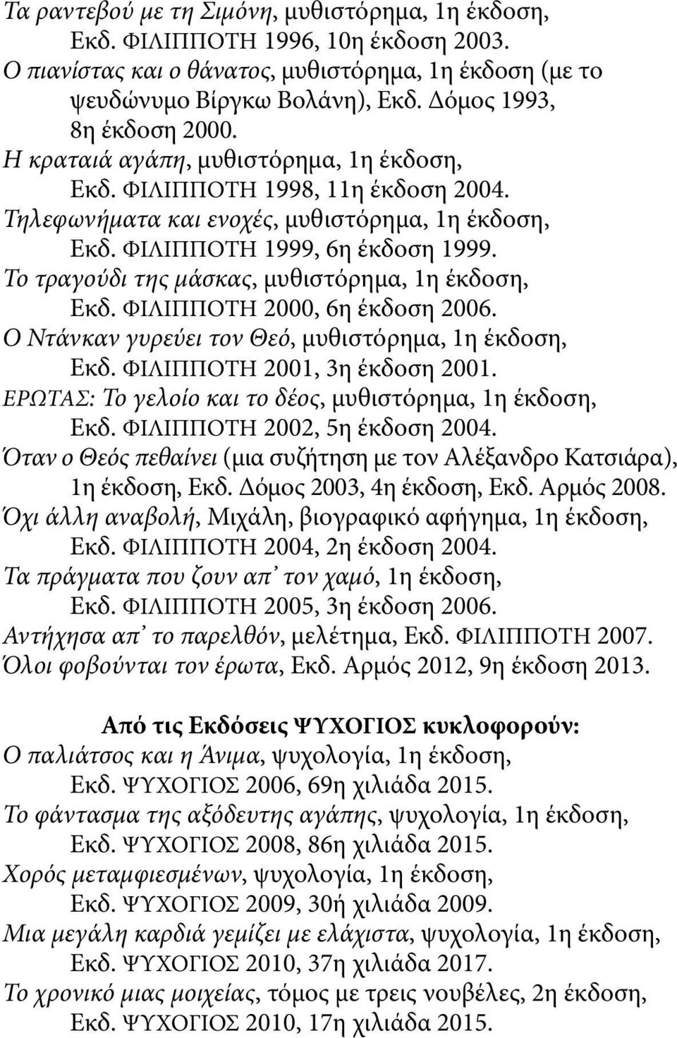 Το τραγούδι της μάσκας, μυθιστόρημα, 1η έκδοση, Εκδ. ΦΙΛΙΠΠΟΤΗ 2000, 6η έκδοση 2006. Ο Ντάνκαν γυρεύει τον Θεό, μυθιστόρημα, 1η έκδοση, Εκδ. ΦΙΛΙΠΠΟΤΗ 2001, 3η έκδοση 2001.