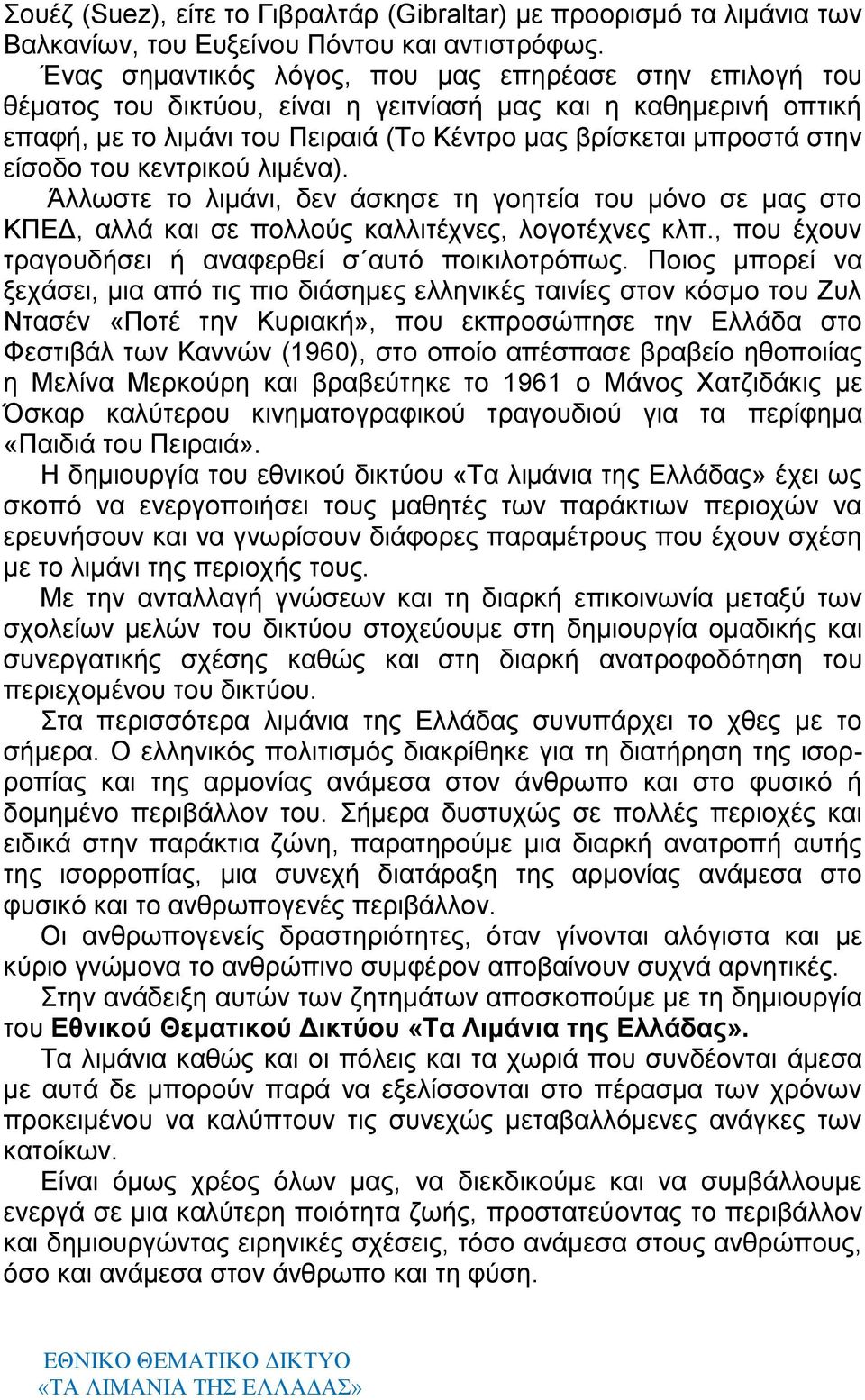 είσοδο του κεντρικού λιμένα). Άλλωστε το λιμάνι, δεν άσκησε τη γοητεία του μόνο σε μας στο ΚΠΕΔ, αλλά και σε πολλούς καλλιτέχνες, λογοτέχνες κλπ.