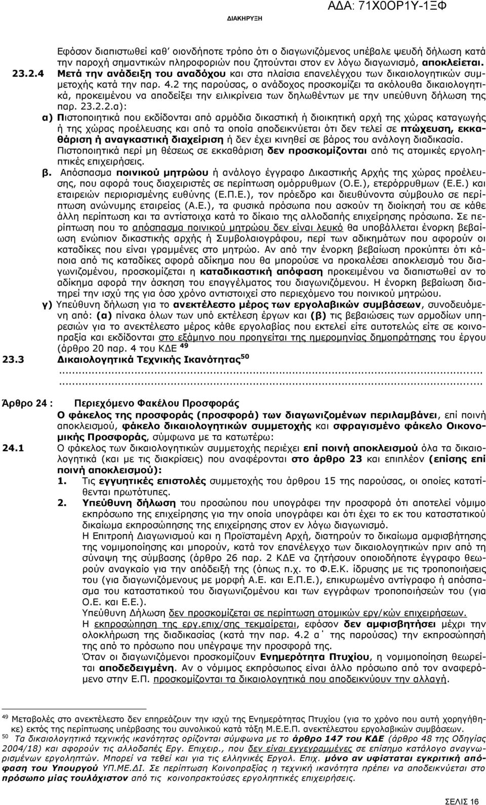 2 της παρούσας, ο ανάδοχος προσκομίζει τα ακόλουθα δικαιολογητικά, προκειμένου να αποδείξει την ειλικρίνεια των δηλωθέντων με την υπεύθυνη δήλωση της παρ. 23.2.2.α): α) Πιστοποιητικά που εκδίδονται