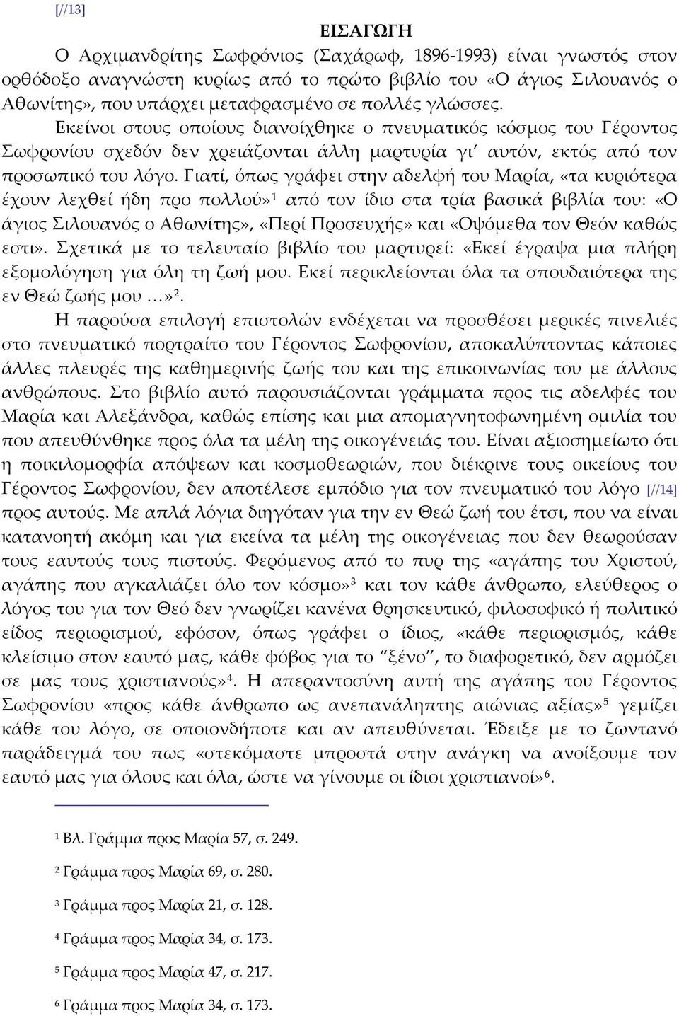 Γιατί, όπως γράφει στην αδελφή του Μαρία, «τα κυριότερα έχουν λεχθεί ήδη προ πολλού» 1 από τον ίδιο στα τρία βασικά βιβλία του: «Ο άγιος Σιλουανός ο Αθωνίτης», «Περί Προσευχής» και «Οψόμεθα τον Θεόν
