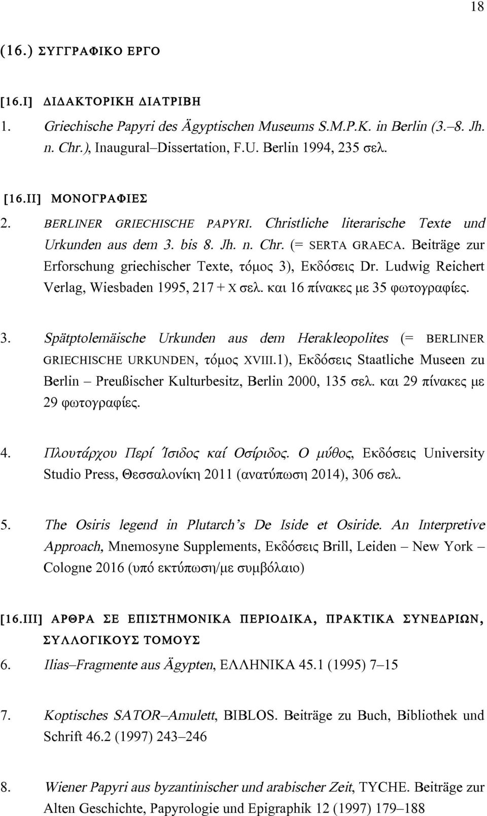 Ludwig Reichert Verlag, Wiesbaden 1995, 217 + X σελ. και 16 πίνακες µε 35 φωτογραφίες. 3. Spätptolemäische Urkunden aus dem Herakleopolites (= BERLINER GRIECHISCHE URKUNDEN, τόµος XVIII.