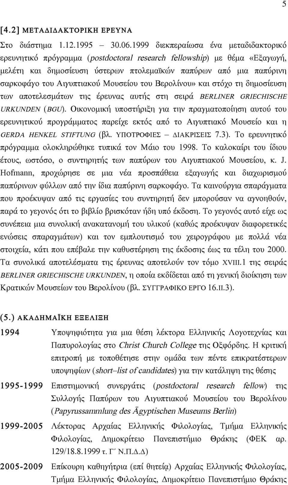 Αιγυπτιακού Μουσείου του Βερολίνου» και στόχο τη δηµοσίευση των αποτελεσµάτων της έρευνας αυτής στη σειρά BERLINER GRIECHISCHE URKUNDEN (BGU).
