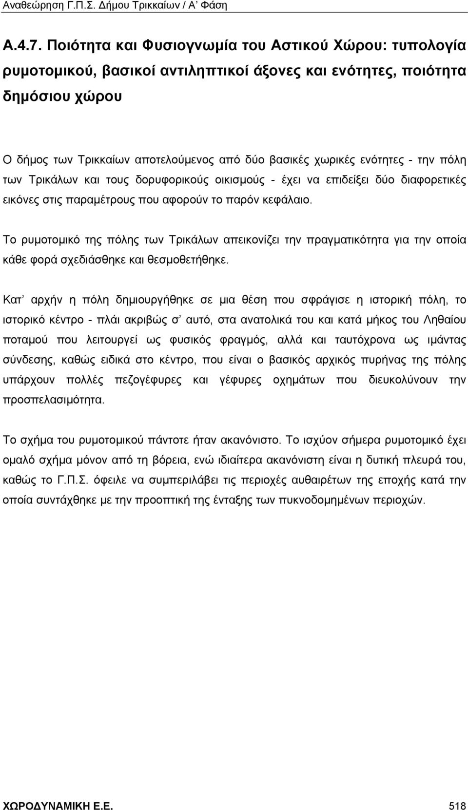 ενότητες - την πόλη των Τρικάλων και τους δορυφορικούς οικισμούς - έχει να επιδείξει δύο διαφορετικές εικόνες στις παραμέτρους που αφορούν το παρόν κεφάλαιο.