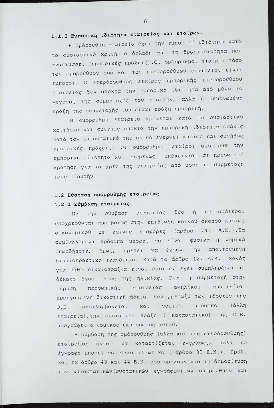 0 ετερόρρυθμος εταίρος εμπορικής ετερορρύθμου εταιρείας δεν αποκτά την εμπορική ιδιότητα από μόνο το γεγονός της συμμετοχής του σ'αυτήν, αλλά η μεμονωμένη πράξη της συμμετοχής του είναι πράξη