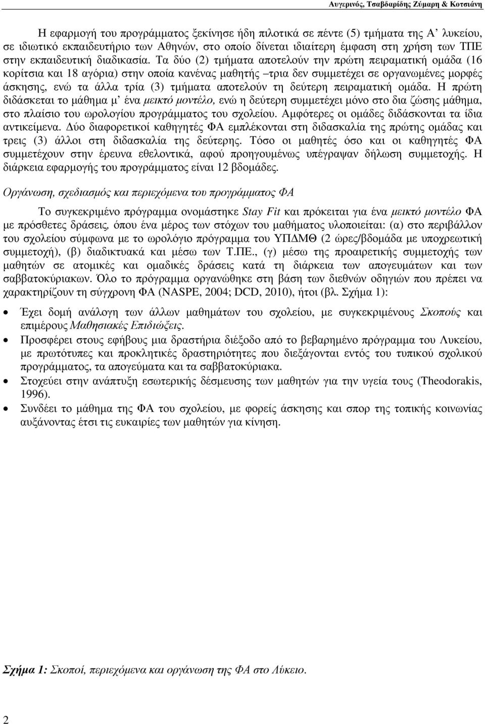 Τα δύο (2) τμήματα αποτελούν την πρώτη πειραματική ομάδα (16 κορίτσια και 18 αγόρια) στην οποία κανένας μαθητής τρια δεν συμμετέχει σε οργανωμένες μορφές άσκησης, ενώ τα άλλα τρία (3) τμήματα