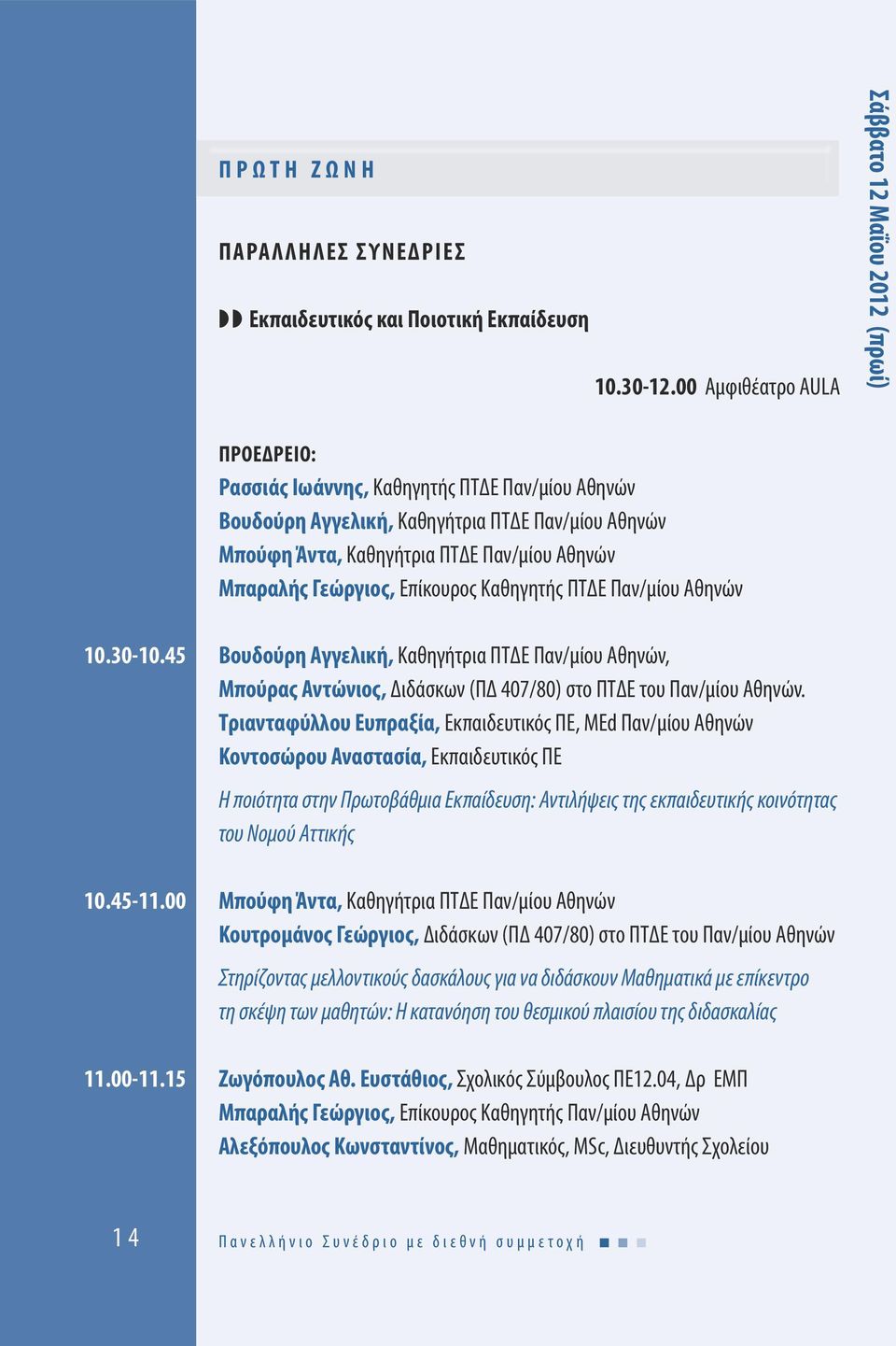 Αθηνών Μπαραλής Γεώργιος, Επίκουρος Καθηγητής ΠΤΔΕ Παν/μίου Αθηνών 10.30-10.45 Βουδούρη Αγγελική, Καθηγήτρια ΠΤΔΕ Παν/μίου Αθηνών, Μπούρας Αντώνιος, Διδάσκων (ΠΔ 407/80) στο ΠΤΔΕ του Παν/μίου Αθηνών.