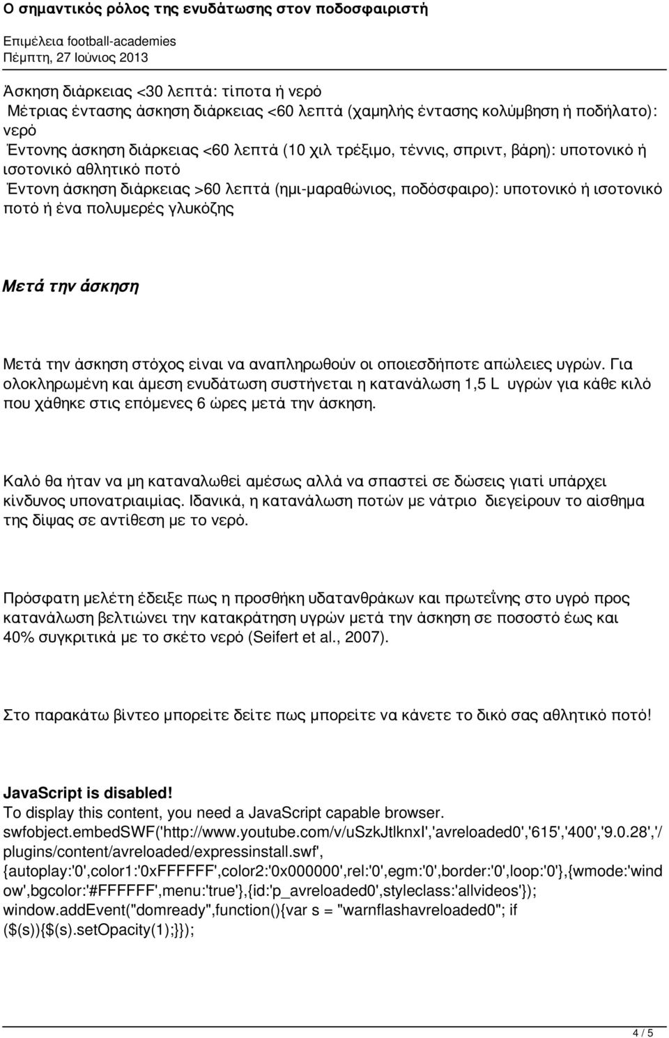 είναι να αναπληρωθούν οι οποιεσδήποτε απώλειες υγρών. Για ολοκληρωμένη και άμεση ενυδάτωση συστήνεται η κατανάλωση 1,5 L υγρών για κάθε κιλό που χάθηκε στις επόμενες 6 ώρες μετά την άσκηση.