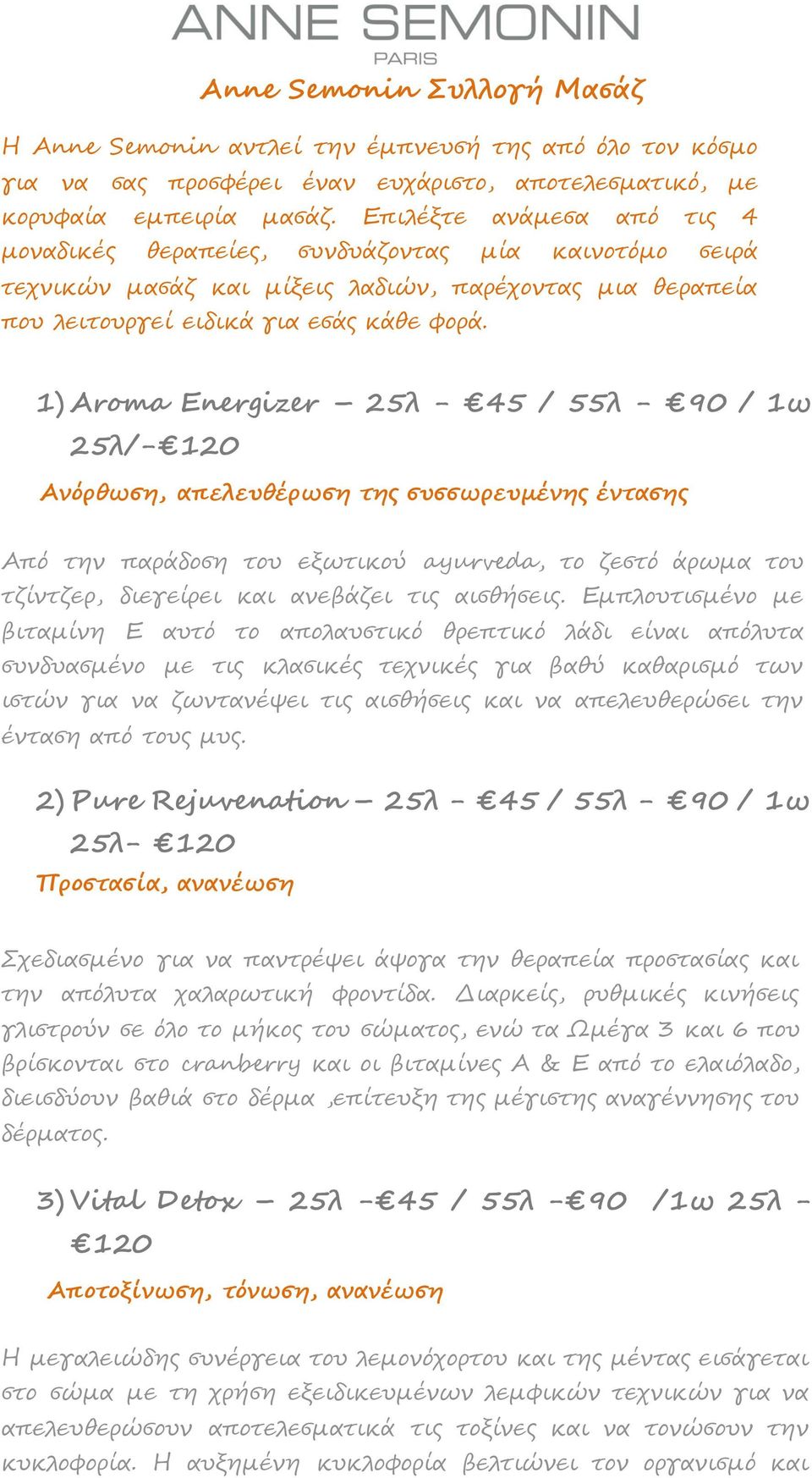 1) Aroma Energizer 25λ - 45 / 55λ - 90 / 1ω 25λ/- 120 Ανόρθωση, απελευθέρωση της συσσωρευμένης έντασης Από την παράδοση του εξωτικού ayurveda, το ζεστό άρωμα του τζίντζερ, διεγείρει και ανεβάζει τις