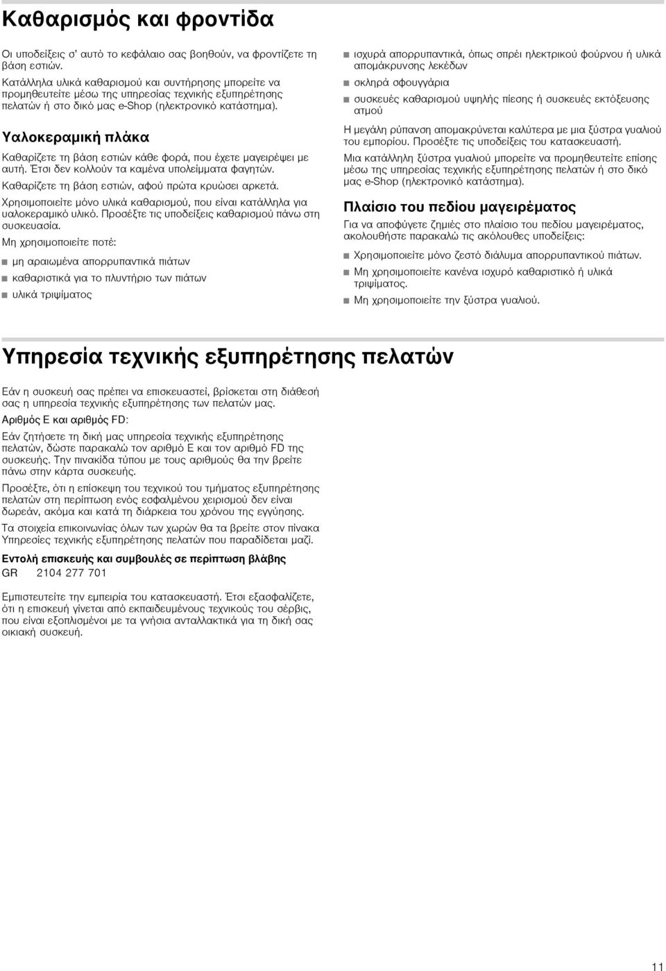 Υαλοκεραμική πλάκα Καθαρίζετε τη βάση εστιών κάθε φορά, που έχετε μαγειρέψει με αυτή. Έτσι δεν κολλούν τα καμένα υπολείμματα φαγητών. Καθαρίζετε τη βάση εστιών, αφού πρώτα κρυώσει αρκετά.
