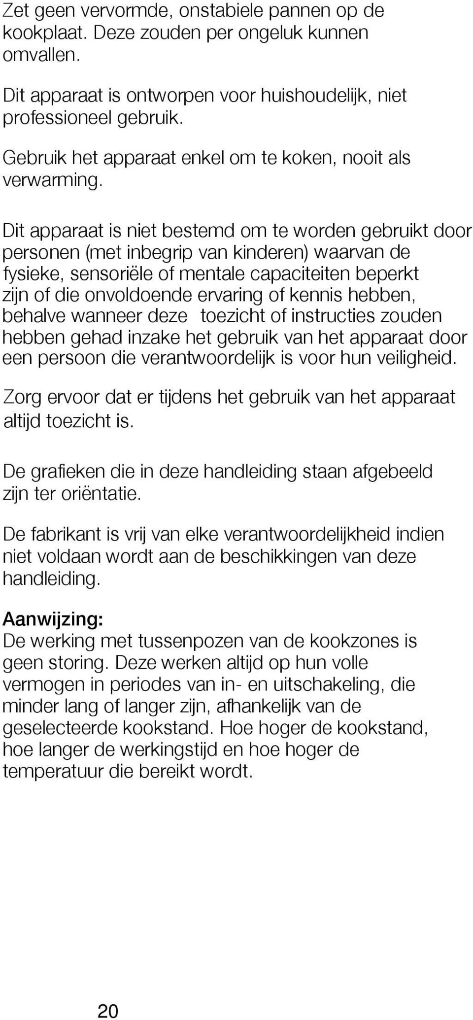 ervaring of kennis hebben, behalve wanneer deze toezicht of instructies zouden hebben gehad inzake het gebruik van het apparaat door een persoon die verantwoordelijk is voor hun veiligheid.