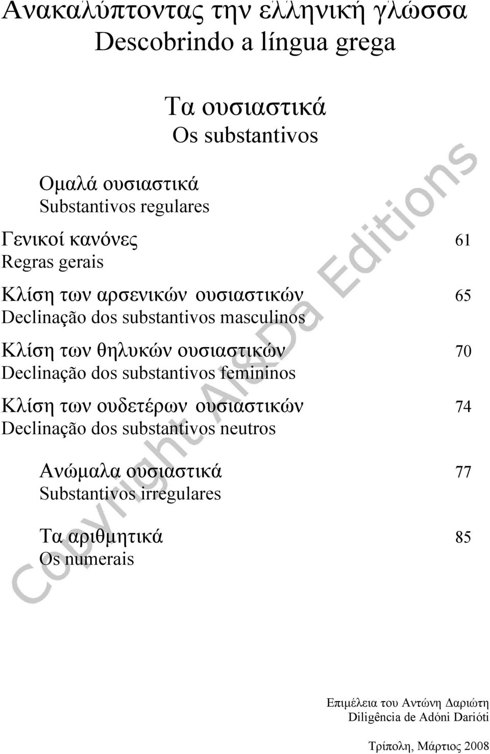 ουσιαστικών 70 Declinação dos substantivos femininos Κλίση των ουδετέρων ουσιαστικών 74 Declinação dos substantivos neutros Ανώμαλα