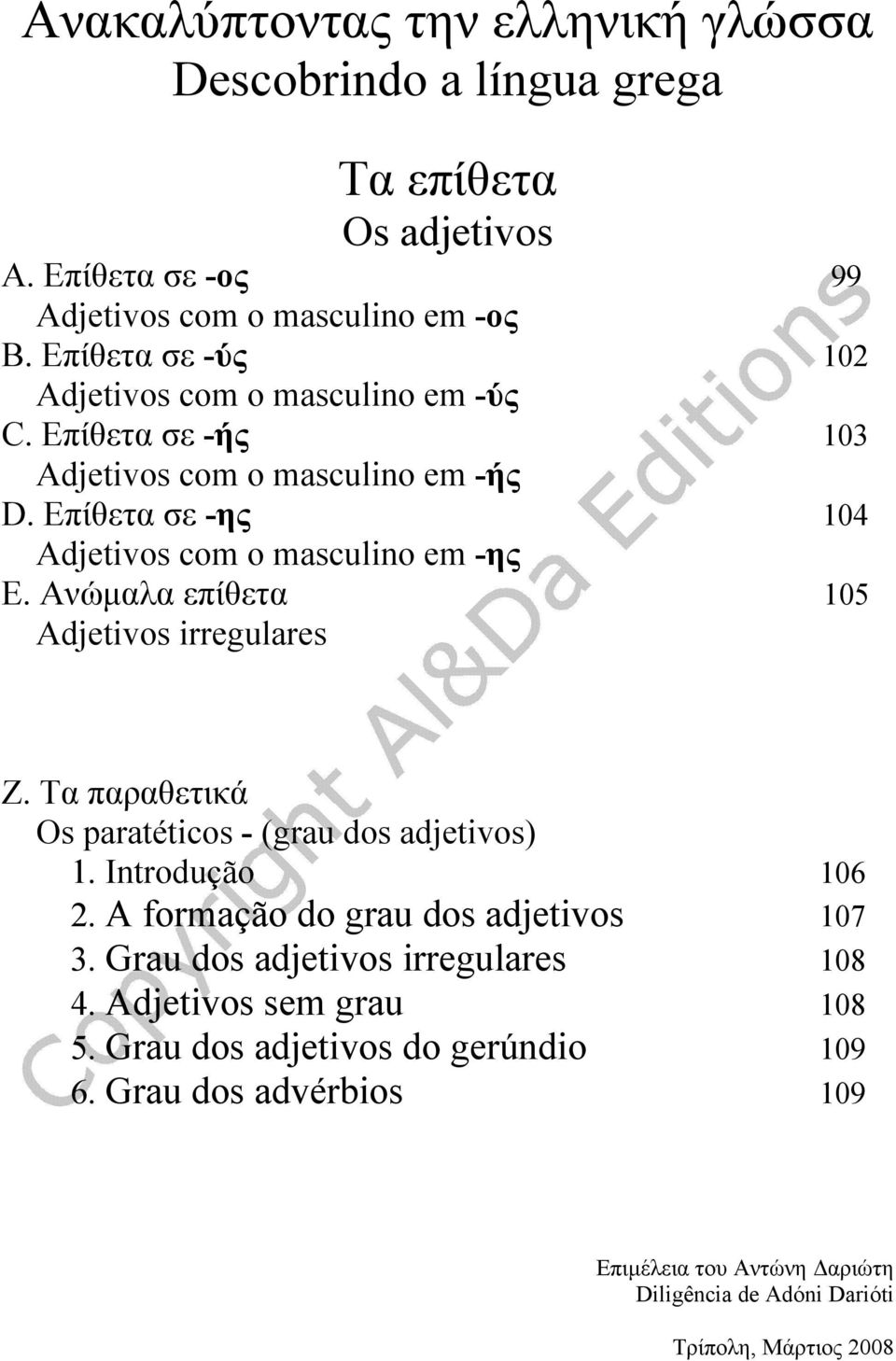 Ανώμαλα επίθετα 105 Adjetivos irregulares Ζ. Τα παραθετικά Os paratéticos - (grau dos adjetivos) 1. Introdução 106 2. A formação do grau dos adjetivos 107 3.