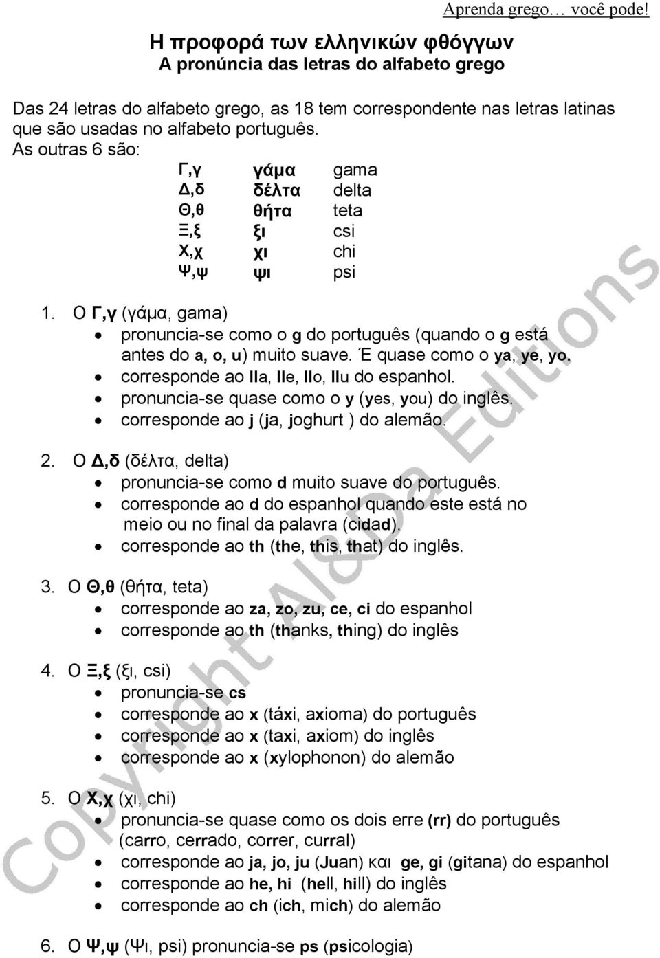 As outras 6 são: Γ,γ γάμα gama Δ,δ δέλτα delta Θ,θ θήτα teta Ξ,ξ ξι csi Χ,χ χι chi Ψ,ψ ψι psi 1. O Γ,γ (γάμα, gama) pronuncia-se como o g do português (quando o g está antes do a, o, u) muito suave.