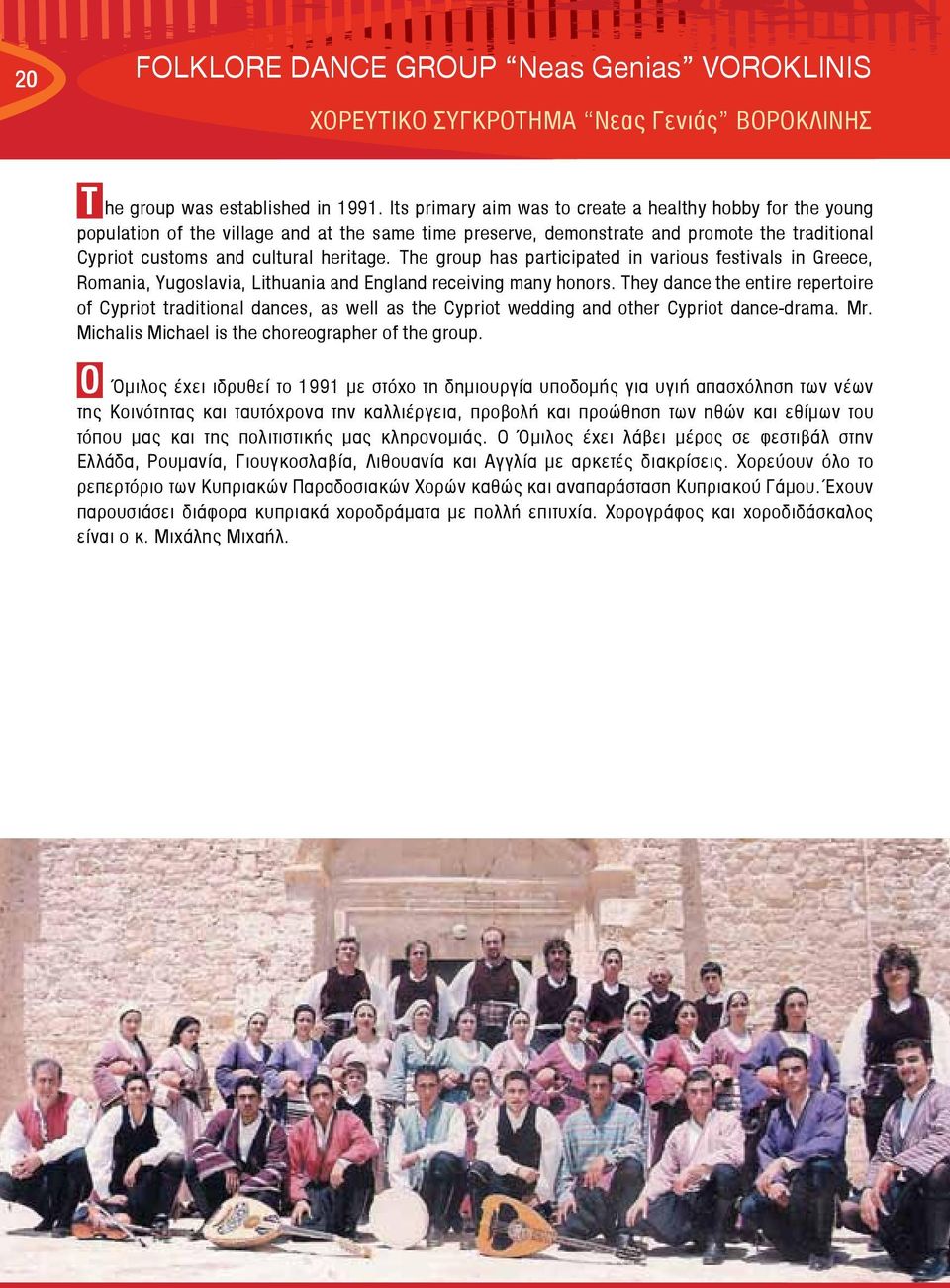 The group has participated in various festivals in Greece, Romania, Yugoslavia, Lithuania and England receiving many honors.
