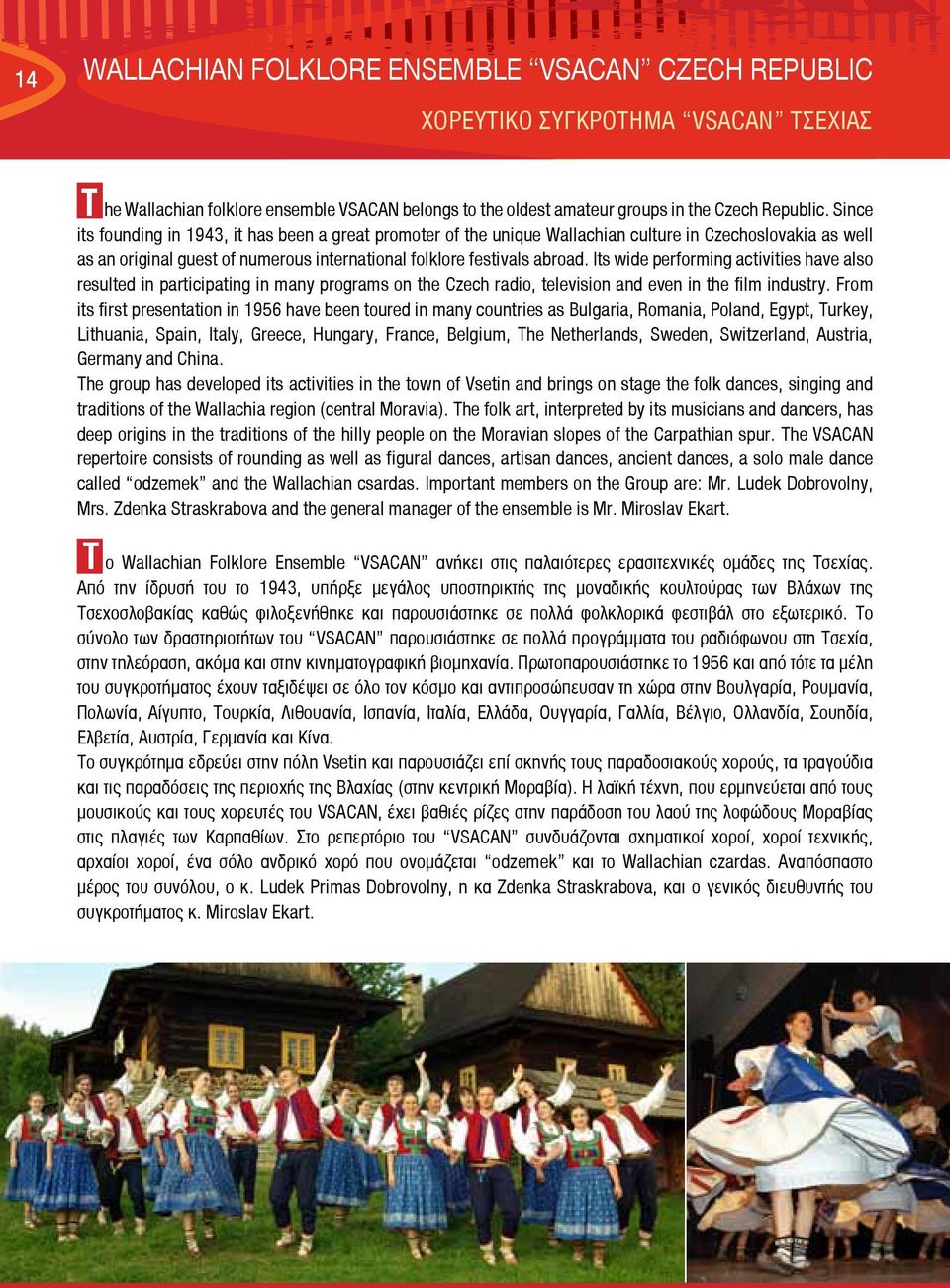 Its wide performing activities have also resulted in participating in many programs on the Czech radio, television and even in the film industry.