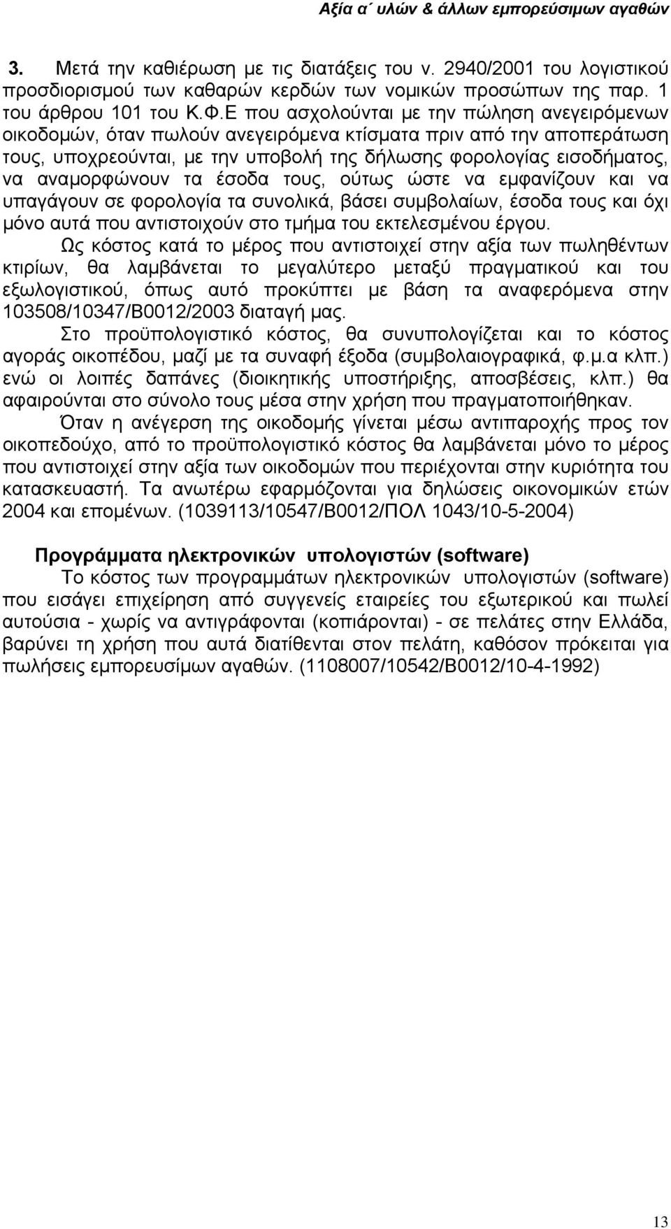 αναµορφώνουν τα έσοδα τους, ούτως ώστε να εµφανίζουν και να υπαγάγουν σε φορολογία τα συνολικά, βάσει συµβολαίων, έσοδα τους και όχι µόνο αυτά που αντιστοιχούν στο τµήµα του εκτελεσµένου έργου.
