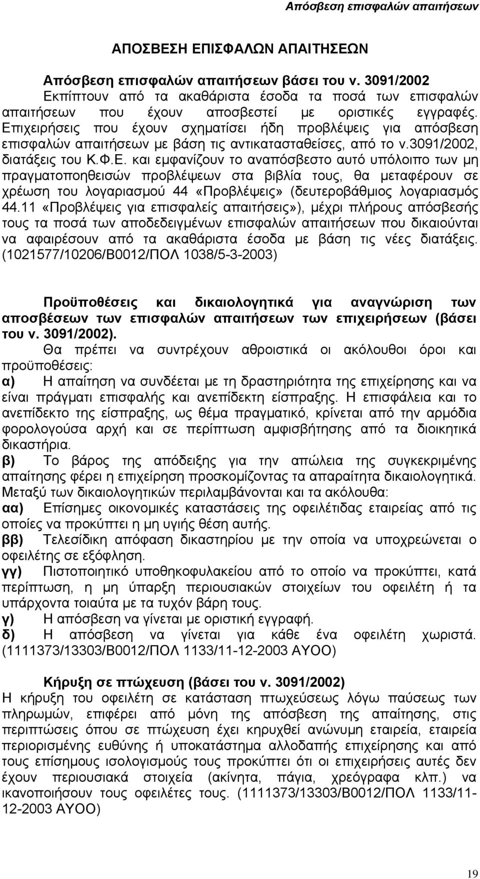 Επιχειρήσεις που έχουν σχηµατίσει ήδη προβλέψεις για απόσβεση επισφαλών απαιτήσεων µε βάση τις αντικατασταθείσες, από το ν.3091/2002, διατάξεις του Κ.Φ.Ε. και εµφανίζουν το αναπόσβεστο αυτό υπόλοιπο των µη πραγµατοποηθεισών προβλέψεων στα βιβλία τους, θα µεταφέρουν σε χρέωση του λογαριασµού 44 «Προβλέψεις» (δευτεροβάθµιος λογαριασµός 44.