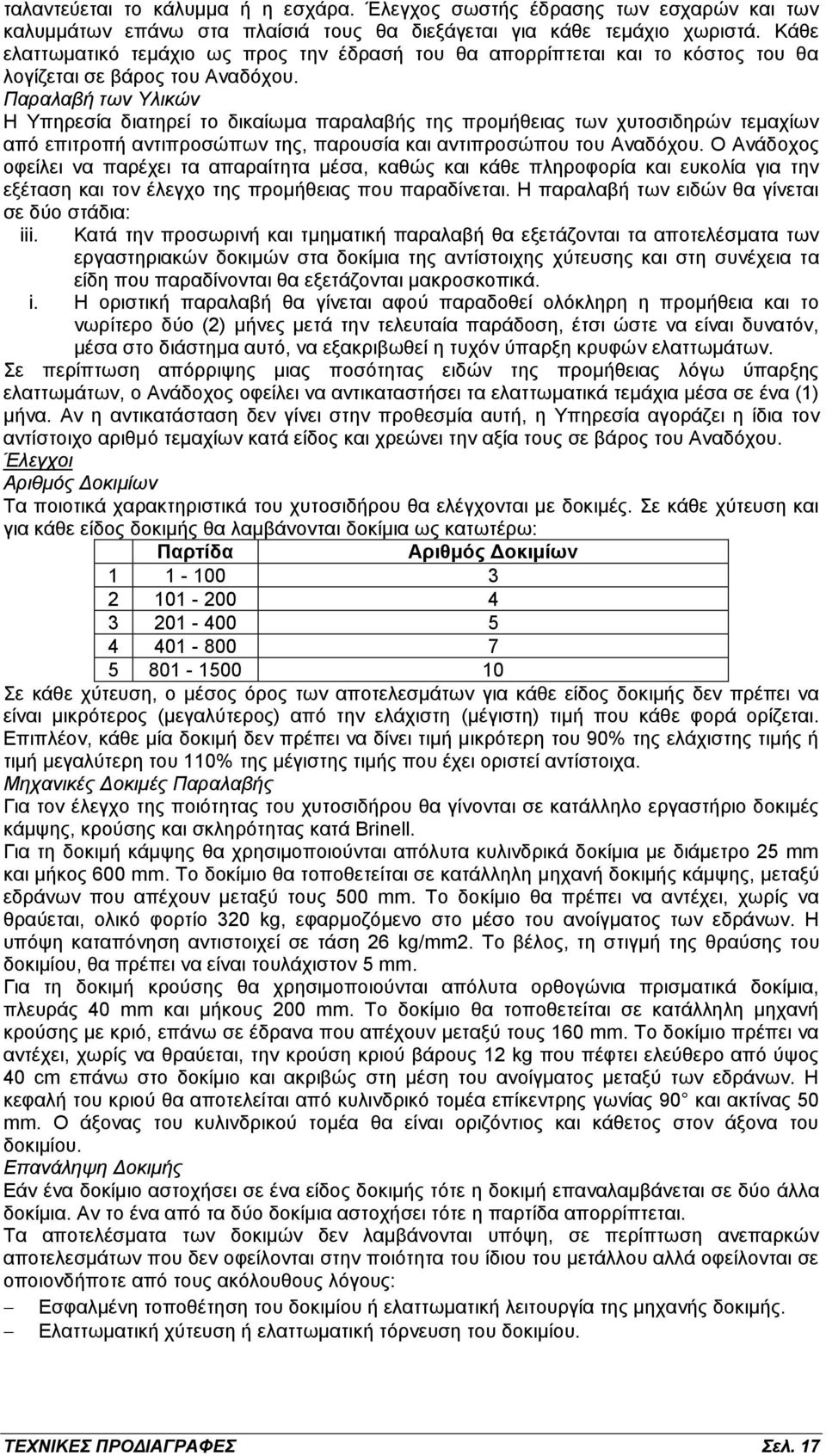 Παραλαβή των Υλικών Η Υπηρεσία διατηρεί το δικαίωμα παραλαβής της προμήθειας των χυτοσιδηρών τεμαχίων από επιτροπή αντιπροσώπων της, παρουσία και αντιπροσώπου του Αναδόχου.