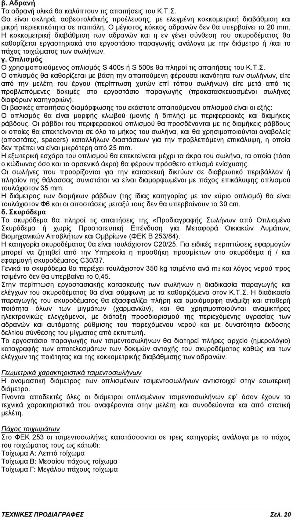 Η κοκκομετρική διαβάθμιση των αδρανών και η εν γένει σύνθεση του σκυροδέματος θα καθορίζεται εργαστηριακά στο εργοστάσιο παραγωγής ανάλογα με την διάμετρο ή /και το πάχος τοιχώματος των σωλήνων. γ. Οπλισμός Ο χρησιμοποιούμενος οπλισμός S 400s ή S 500s θα πληροί τις απαιτήσεις του Κ.