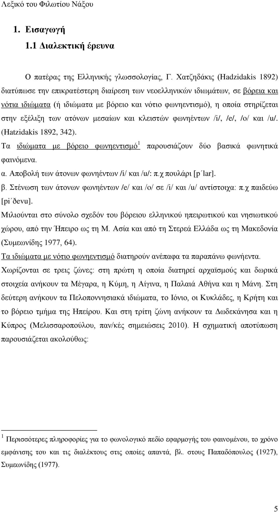 ελέθζλδ ηςκ αηυκςκ ιεζαίςκ ηαζ ηθεζζηχκ θςκδέκηςκ /i/, /e/, /o/ ηαζ /u/. (Hatzidakis 1892, 342). Σα ζδζχιαηα ιε αυνεζμ θςκδεκηζζιυ 1 πανμοζζάγμοκ δφμ ααζζηά θςκδηζηά θαζκυιεκα. α. Ώπμαμθή ηςκ άημκςκ θςκδέκηςκ /i/ ηαζ /u/: π.