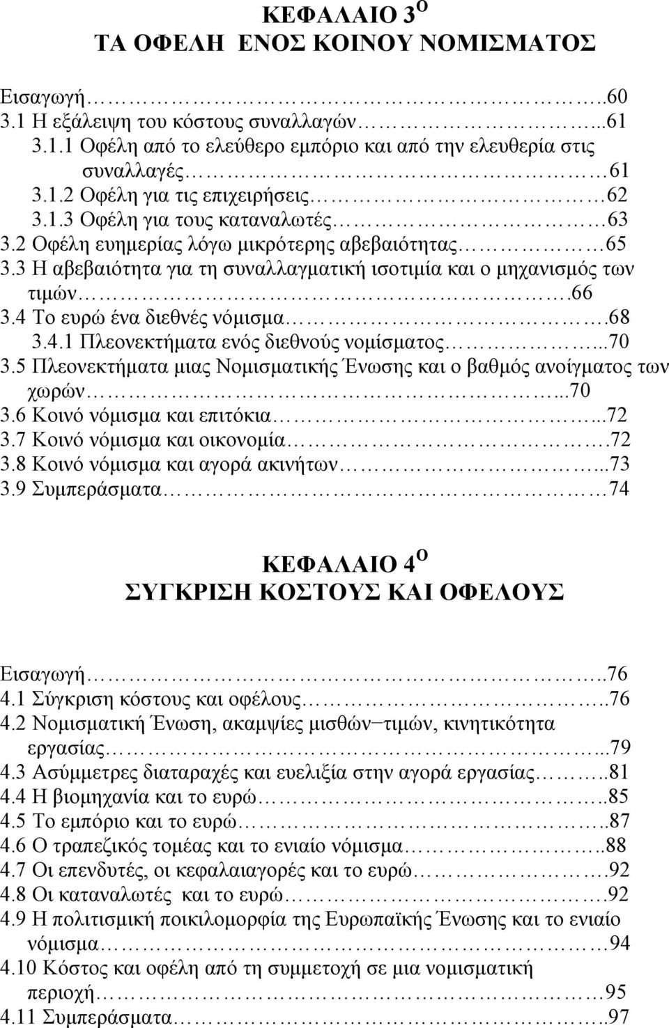 68 3.4.1 Πλεονεκτήματα ενός διεθνούς νομίσματος...70 3.5 Πλεονεκτήματα μιας Νομισματικής Ένωσης και ο βαθμός ανοίγματος των χωρών...70 3.6 Κοινό νόμισμα και επιτόκια...72 3.