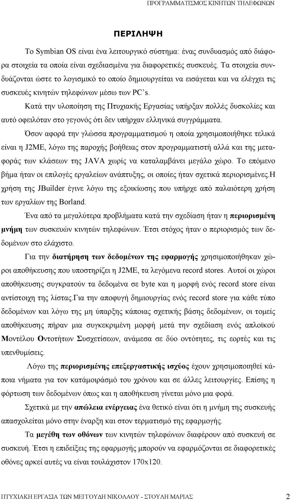 Κατά την υλοποίηση της Πτυχιακής Εργασίας υπήρξαν πολλές δυσκολίες και αυτό οφειλόταν στο γεγονός ότι δεν υπήρχαν ελληνικά συγγράμματα.