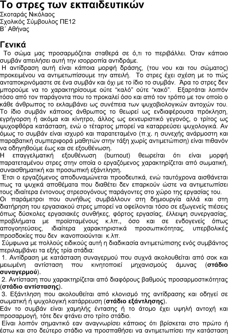 Το στρες έχει σχέση με το πώς ανταποκρινόμαστε σε ένα συμβάν και όχι με το ίδιο το συμβάν. Άρα το στρες δεν μπορούμε να το χαρακτηρίσουμε ούτε καλό ούτε κακό.